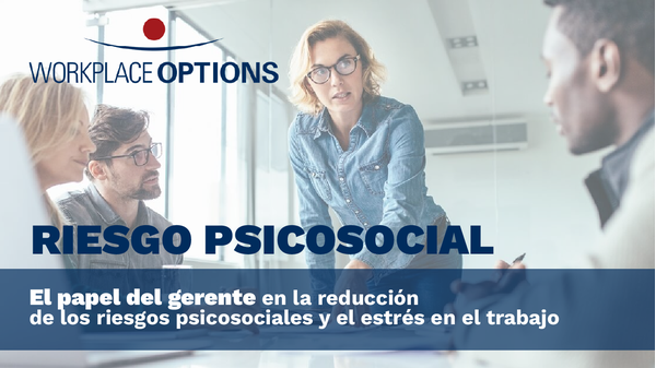 El papel del Gerente en la reducción de los riesgos psicosociales y el estrés en el trabajo.