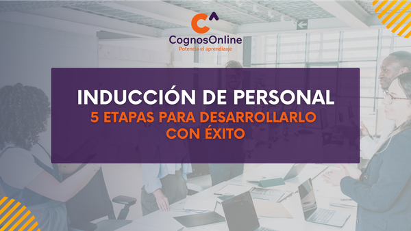 Inducción de personal: 5 etapas para desarrollarlo con éxito